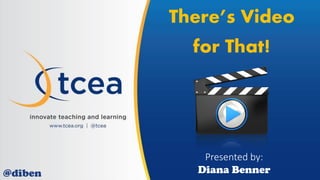 There’s Video
for That!
Presented by:
Diana Benner@diben
 