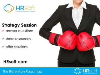 Strategy Session
HRsoft.com
 answer questions
 share resources
 offer solutions
The Retention Roadmap
 