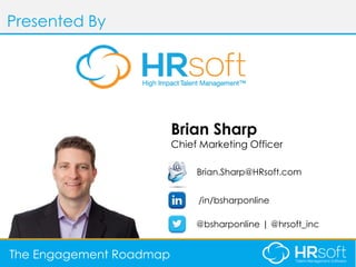 AGENDA
Presented By
The Engagement Roadmap
Brian Sharp
Chief Marketing Officer
Brian.Sharp@HRsoft.com
/in/bsharponline
@bs...