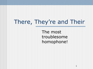 There, They’re and Their
         The most
         troublesome
         homophone!




                       1
 
