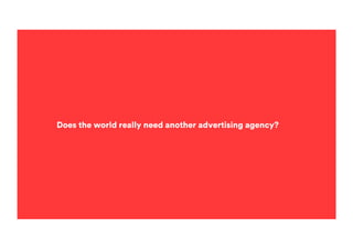 Does the world really need another advertising agency?
 