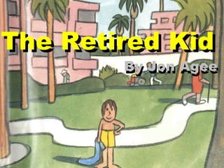 The Retired Kid  The Retired Kid  By Jon Agee By Jon Agee 