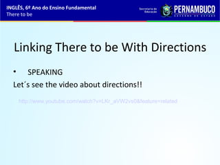 • SPEAKING
Let´s see the video about directions!!
Linking There to be With Directions
http://www.youtube.com/watch?v=LKr_aVW2vs0&feature=related
INGLÊS, 6º Ano do Ensino Fundamental
There to be
 