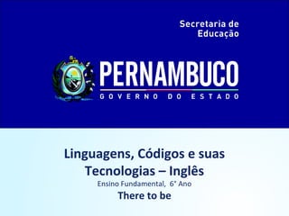 Linguagens, Códigos e suas
Tecnologias – Inglês
Ensino Fundamental, 6° Ano
There to be
 