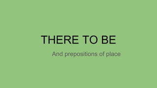 THERE TO BE
And prepositions of place
 
