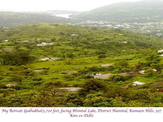 My Retreat: Godhakhal:5,700 feet, facing Bhimtal Lake, District Nainital, Kumaon Hills, 307 Kms ex-Delhi 