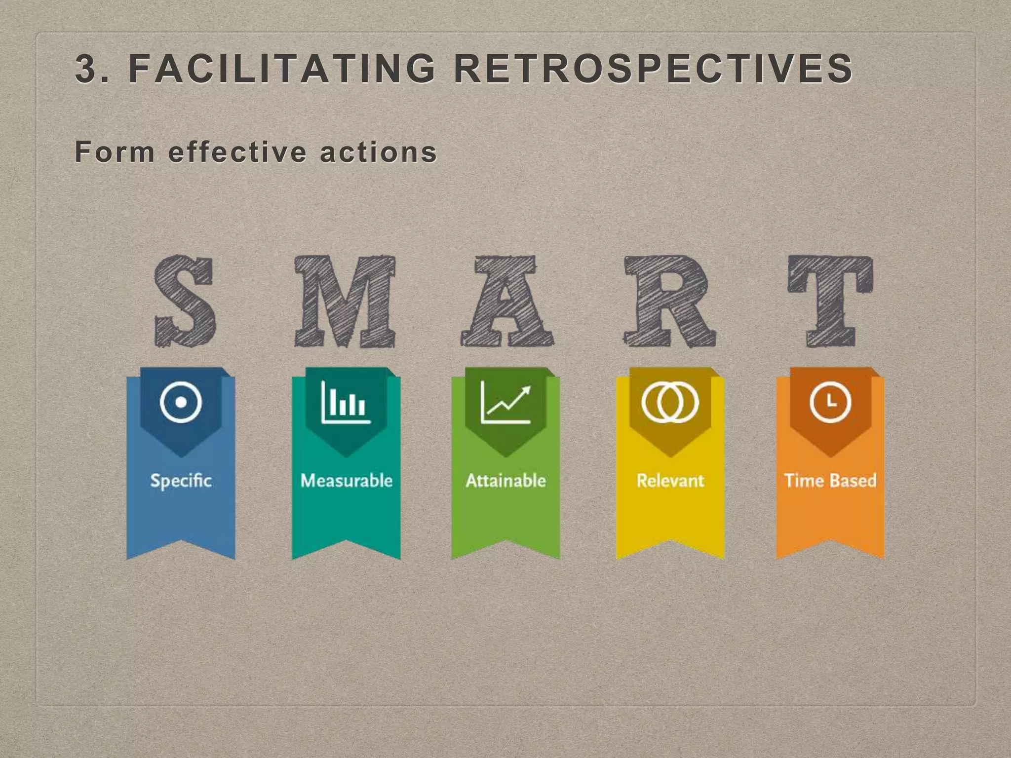 Form effective actions
3. FACILITATING RETROSPECTIVES
 