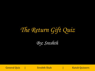 General Quiz | Sreshth Shah | Kutub QuizzersGeneral Quiz | Sreshth Shah | Kutub Quizzers
The Return Gift Quiz
By: Sreshth
 