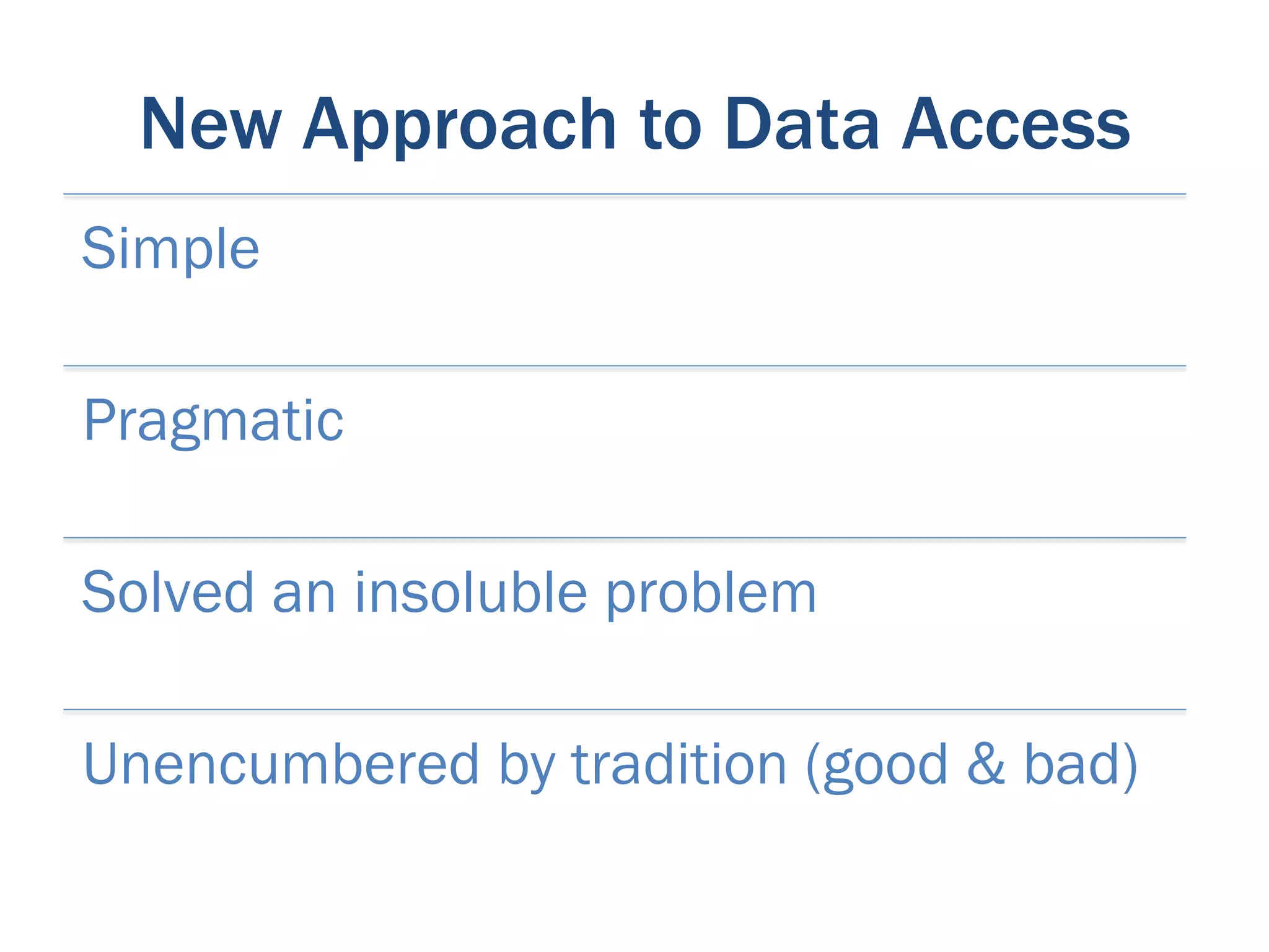 New Approach to Data Access
Simple

Pragmatic

Solved an insoluble problem

Unencumbered by tradition (good & bad)
 