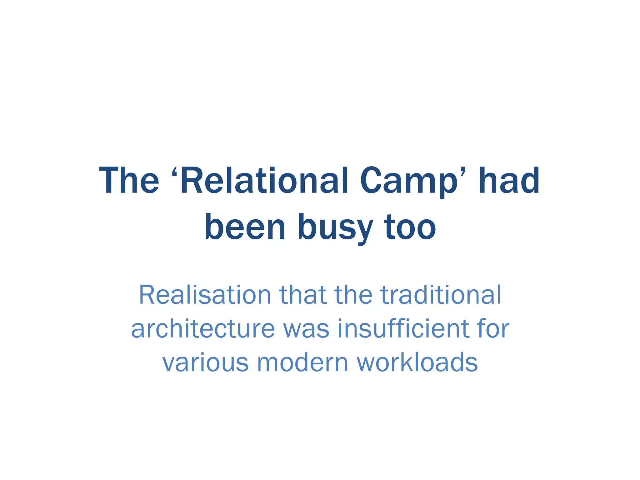 The ‘Relational Camp’ had
      been busy too
 Realisation that the traditional
 architecture was insufficient for
    various modern workloads
 