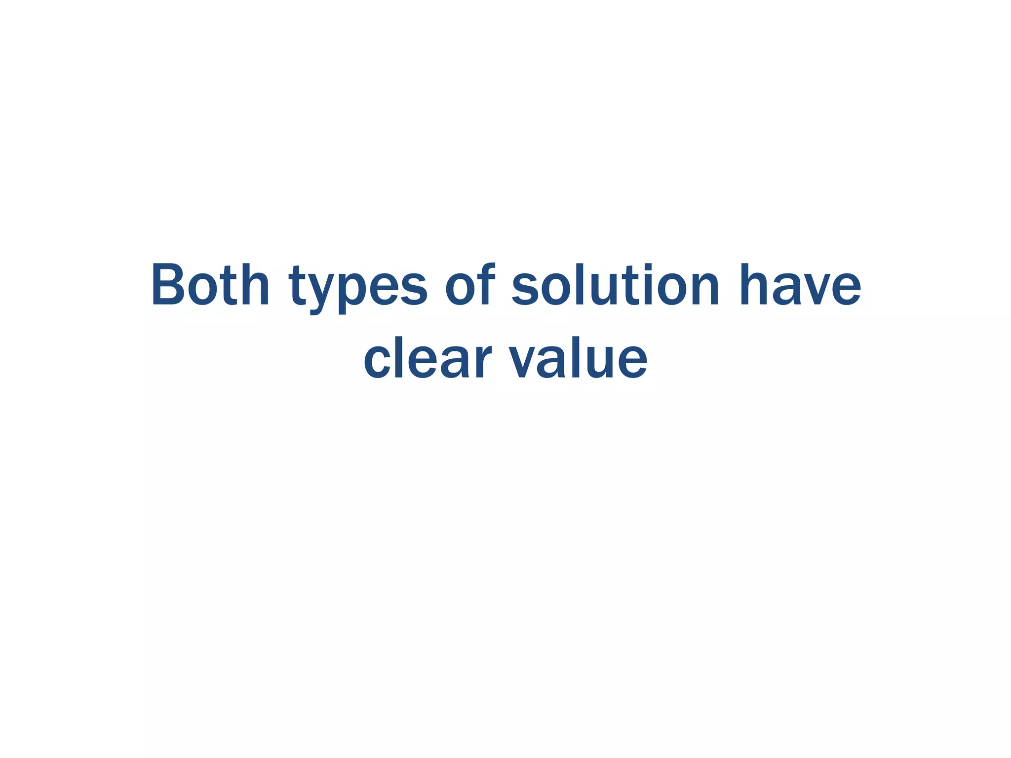 Both types of solution have
        clear value
 