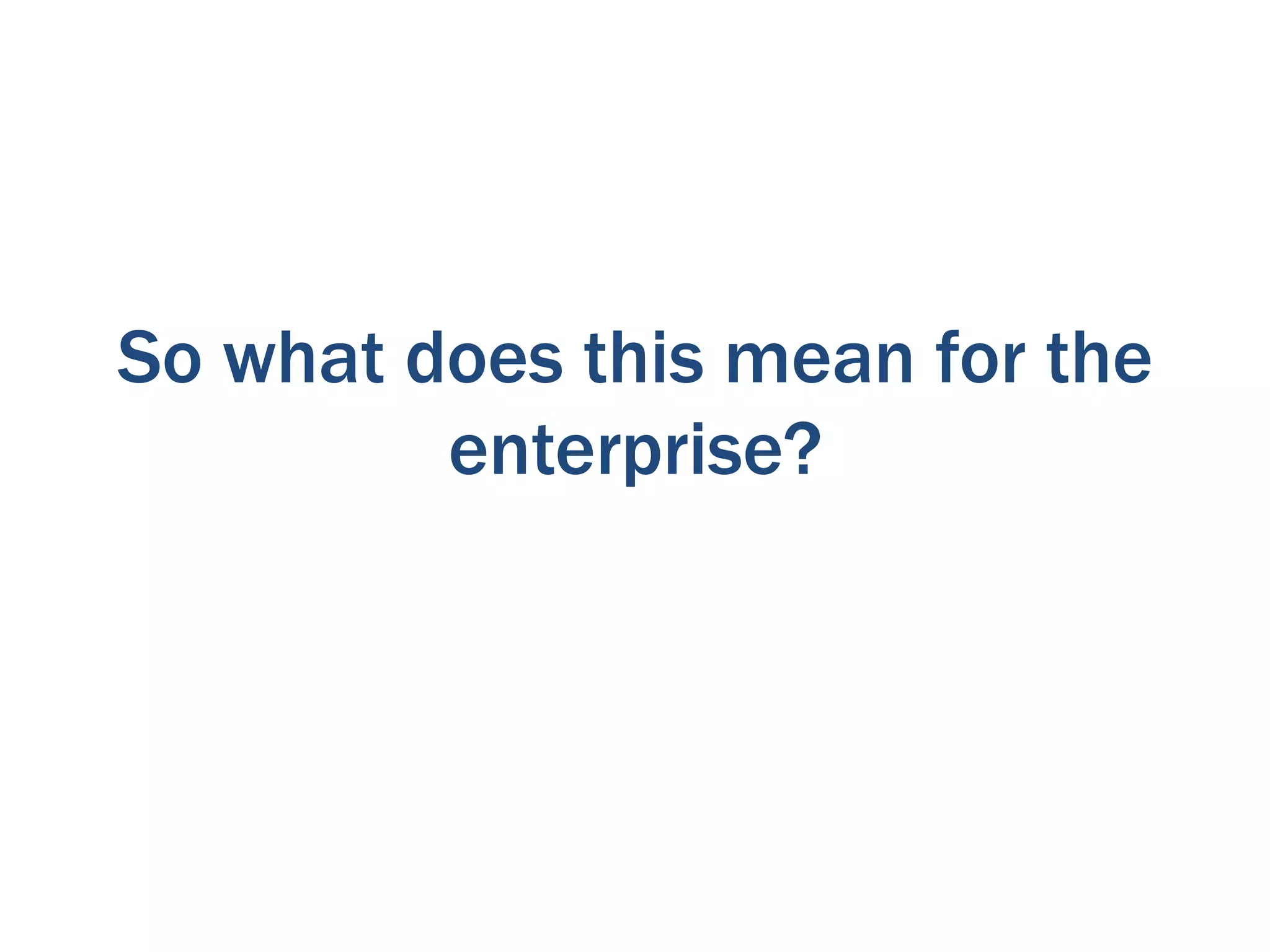 So what does this mean for the
         enterprise?
 