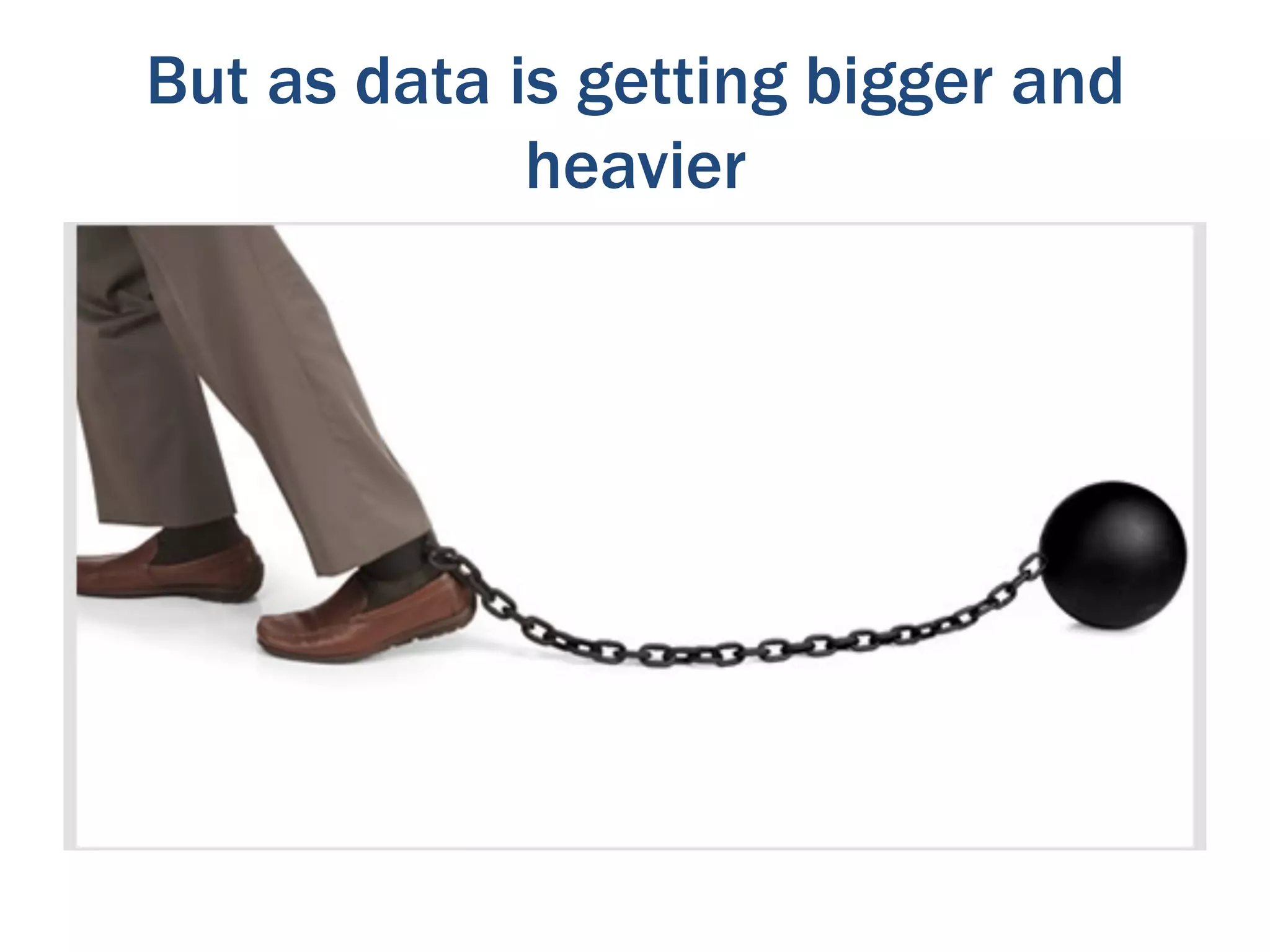 But as data is getting bigger and
             heavier
 