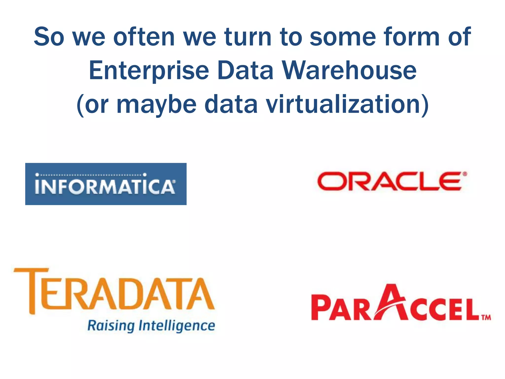 So we often we turn to some form of
    Enterprise Data Warehouse
   (or maybe data virtualization)
 