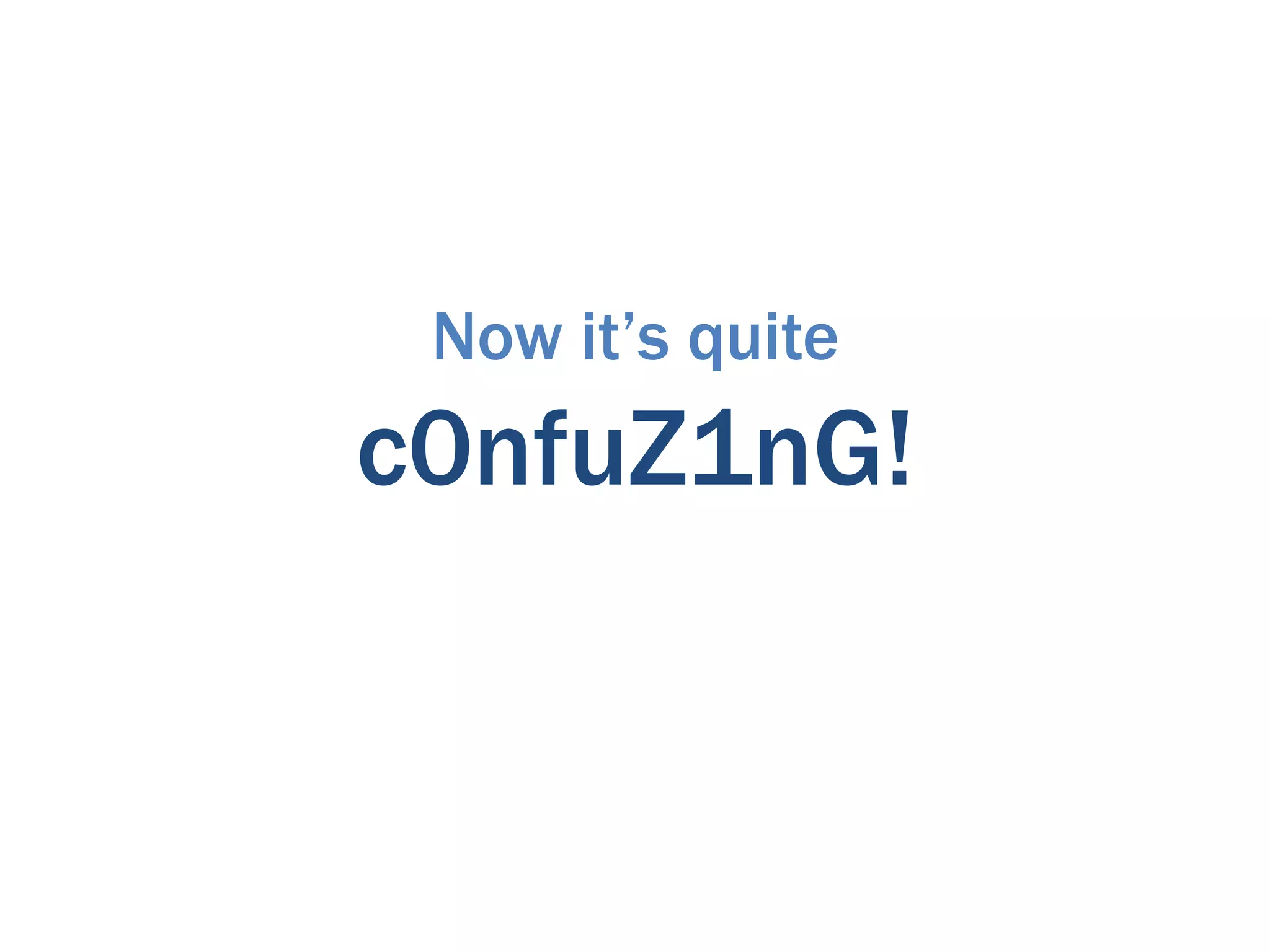 Now it’s quite
c0nfuZ1nG!
 