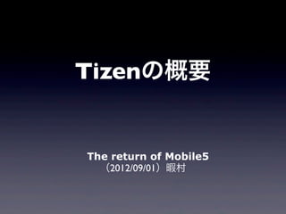 Tizenの概要


The return of Mobile5
  （2012/09/01）暇村
 