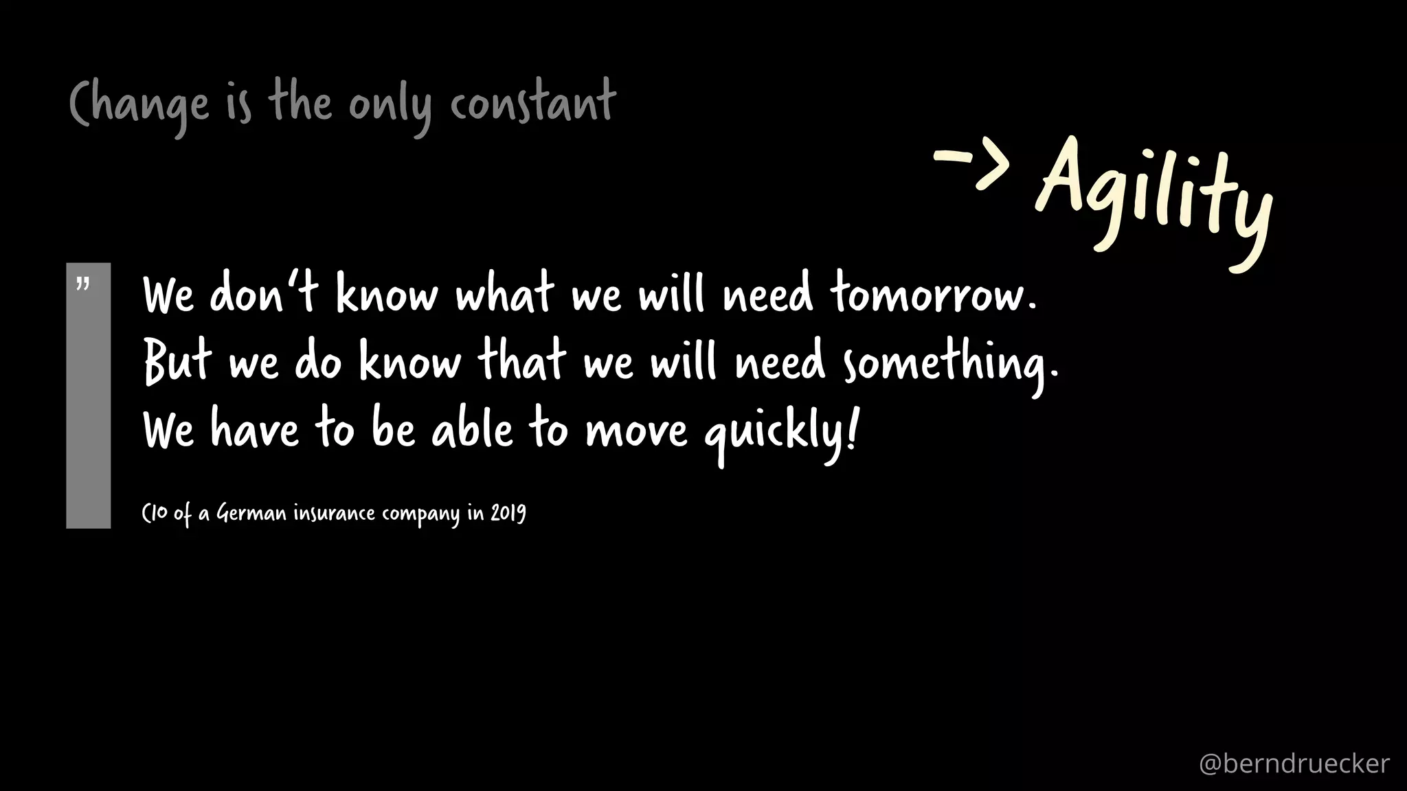 Change is the only constant
„ We don‘t know what we will need tomorrow.
But we do know that we will need something.
We have to be able to move quickly!
CIO of a German insurance company in 2019
@berndruecker
 
