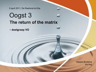 The return of the matrix -  doelgroep VO 6 april 2011, De Reehorst te Ede Oogst 3 Geppie Bootsma Iris Keij 