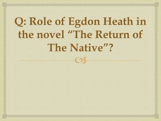 
Q: Role of Egdon Heath in
the novel “The Return of
The Native”?
 