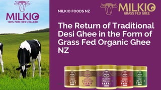 The Return of Traditional
Desi Ghee in the Form of
Grass Fed Organic Ghee
NZ
MILKIO FOODS NZ
WWW.MILKIO.CO.NZ
 