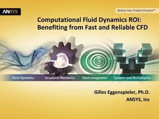 © 2012 ANSYS, Inc.1
Computational Fluid Dynamics ROI:
Benefiting from Fast and Reliable CFD
Gilles Eggenspieler, Ph.D.
ANSYS, Inc
 