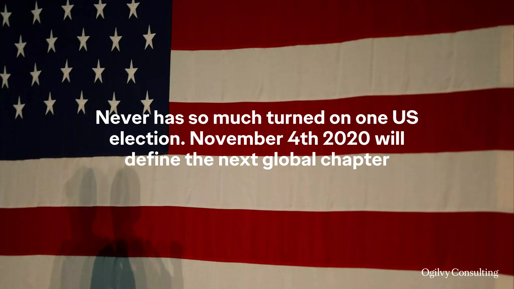 Never has so much turned on one US
election. November 4th 2020 will
define the next global chapter
 