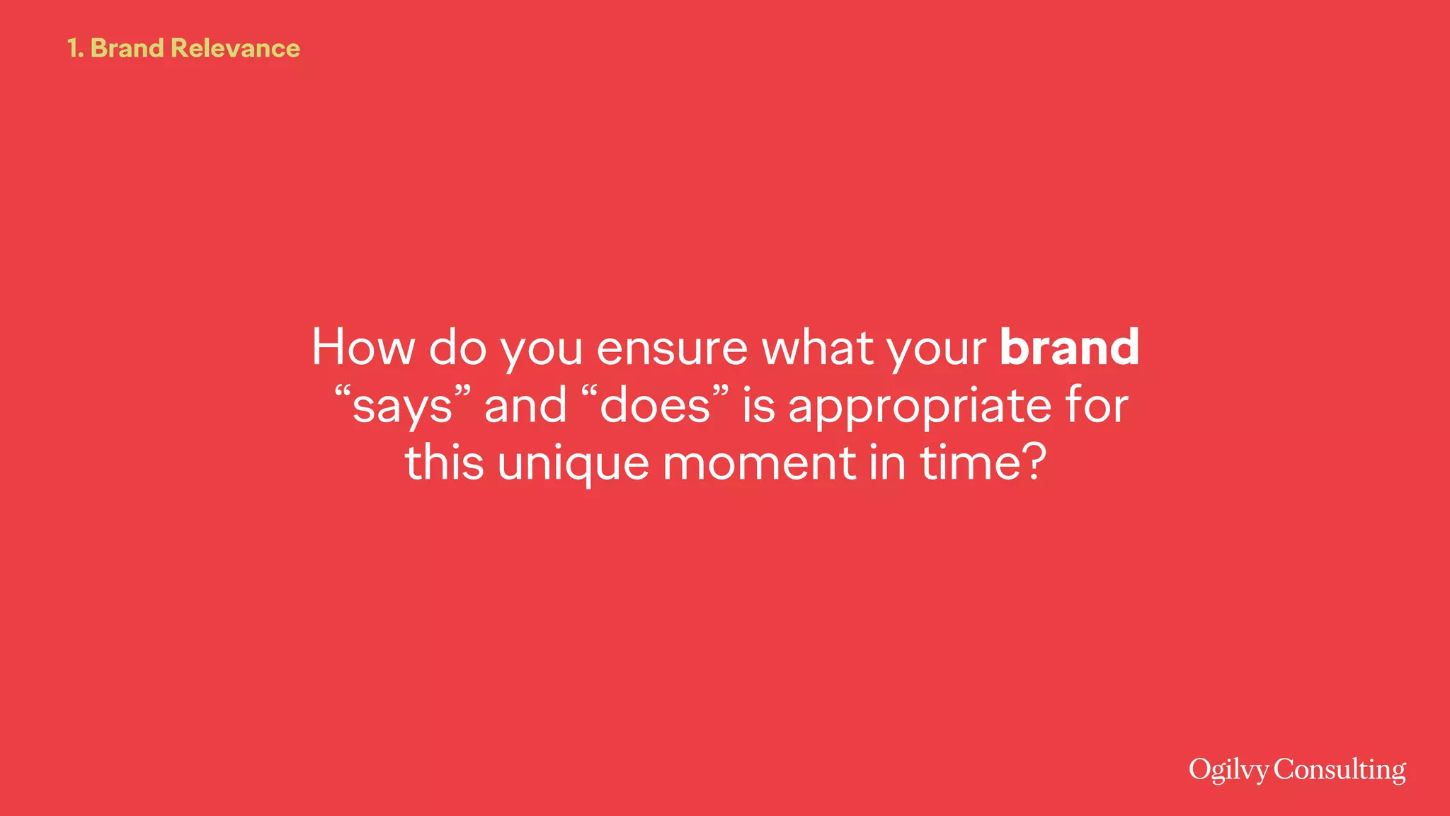How do you ensure what your brand
“says” and “does” is appropriate for
this unique moment in time?
1. Brand Relevance
 