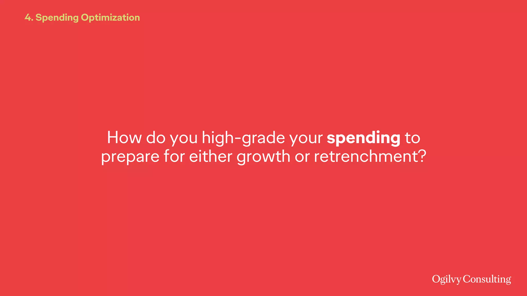 How do you high-grade your spending to
prepare for either growth or retrenchment?
4. Spending Optimization
 