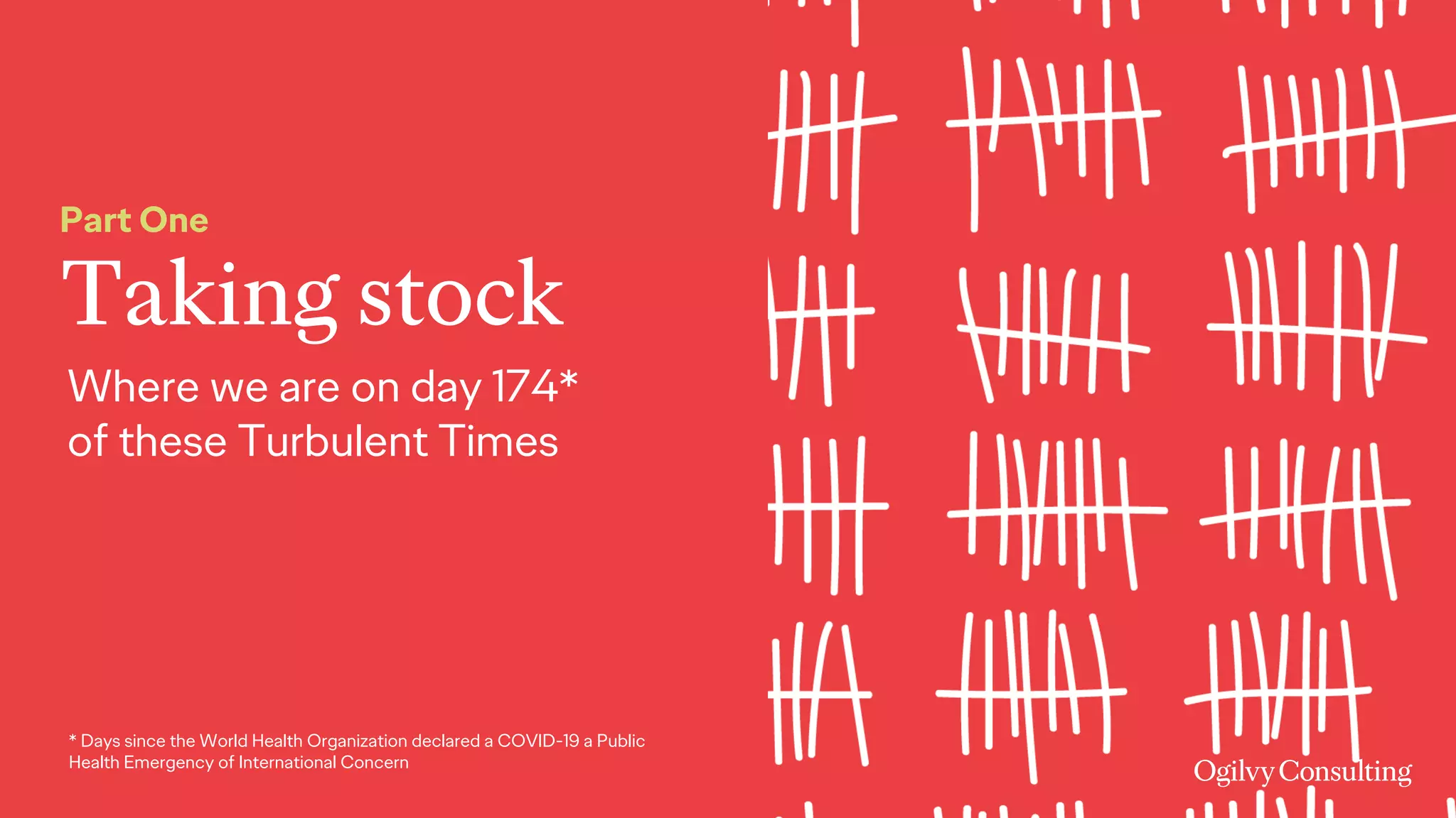 Taking stock
Part One
* Days since the World Health Organization declared a COVID-19 a Public
Health Emergency of International Concern
Where we are on day 174*
of these Turbulent Times
 