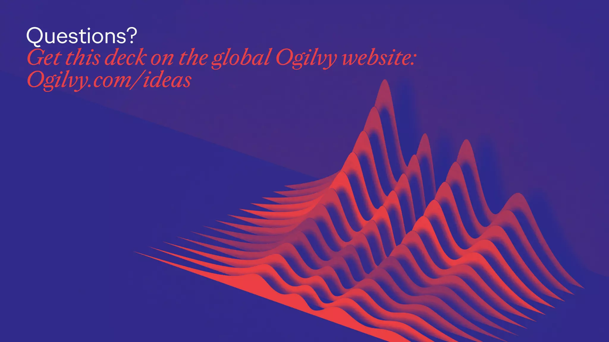 Questions?
Get this deck on the global Ogilvy website:
Ogilvy.com/ideas
 