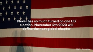 Never has so much turned on one US
election. November 4th 2020 will
define the next global chapter
 