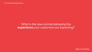 What is the new normal reshaping the
experience your customers are expecting?
5. Customer Experience
 