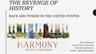 THE REVENGE OF
HISTORY
RACE AND POWER IN THE UNITED STATES
Kevin Gannon
Grand View University
thetattooedprof.com
Twitter: @thetattooedprof
 