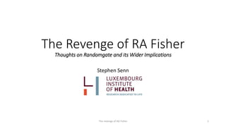 The Revenge of RA Fisher
Thoughts on Randomgate and its Wider Implications
Stephen Senn
The revenge of RA Fisher 1
 
