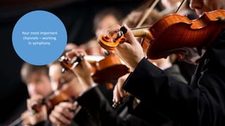 Your most important
channels – working
in symphony.
 