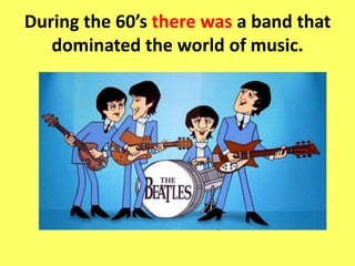 Duringthe 60’s therewasa band thatdominatedtheworld of music.