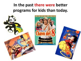 In thepasttherewerebetterprogramsforkidsthantoday.