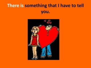 Thereissomethingthat I havetotellyou.