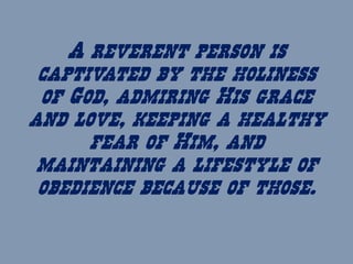A reverent person is
captivated by the holiness
of God, admiring His grace
and love, keeping a healthy
fear of Him, and
ma...