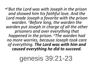 genesis 39:21-23
•21
But the Lord was with Joseph in the prison
and showed him his faithful love. And the
Lord made Joseph...
