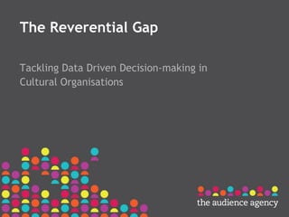 The Reverential Gap
Tackling Data Driven Decision-making in
Cultural Organisations
 