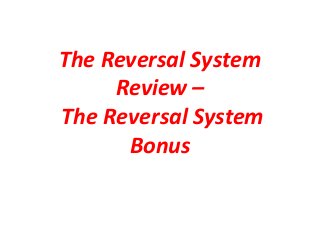 The Reversal System
Review –
The Reversal System
Bonus
 