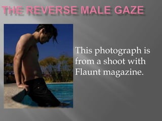 The Reverse Male Gaze This photograph is from a shoot with Flaunt magazine. 