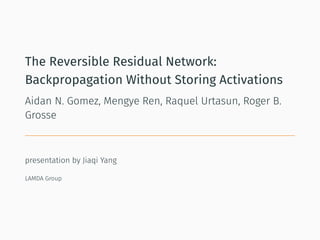 The Reversible Residual Network:
Backpropagation Without Storing Activations
Aidan N. Gomez, Mengye Ren, Raquel Urtasun, Roger B.
Grosse
presentation by Jiaqi Yang
LAMDA Group
 