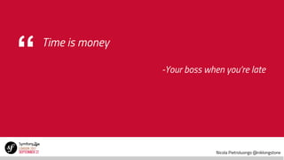 Nicola Pietroluongo @niklongstone
“ Time is money
-Your boss when you’re late
 
