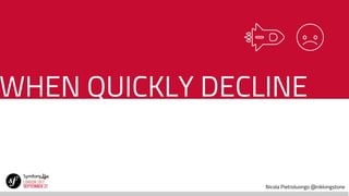 Nicola Pietroluongo @niklongstone
WHEN QUICKLY DECLINE
 