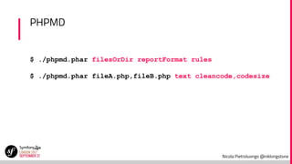 Nicola Pietroluongo @niklongstone
PHPMD
$ ./phpmd.phar filesOrDir reportFormat rules
$ ./phpmd.phar fileA.php,fileB.php text cleancode,codesize
 