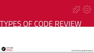 Nicola Pietroluongo @niklongstone
TYPES OF CODE REVIEW
 