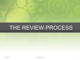 THE REVIEW PROCESS
4/7/2023 The NEED Project 1
 