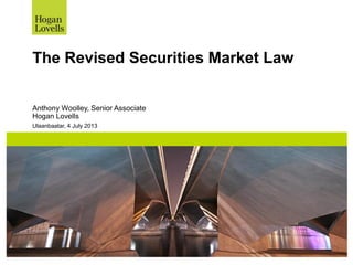 Ulaanbaatar, 4 July 2013
The Revised Securities Market Law
Anthony Woolley, Senior Associate
Hogan Lovells
 